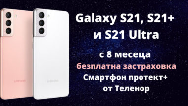 Samsung Galaxy S21, S21+ и S21 Ultra с осем месеца безплатна застраховка Смартфон протект+ от Теленор
