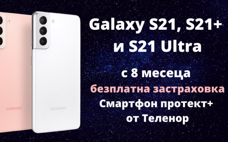 Samsung Galaxy S21, S21+ и S21 Ultra с осем месеца безплатна застраховка Смартфон протект+ от Теленор