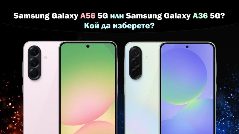 Samsung Galaxy A56 или A36 - кой да изберете - мнение, характеристики и цена (сравнение)